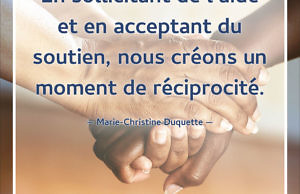 En sollicitant de l'aide et en acceptant du soutien, nous créons un moment de réciprocité. (Marie-Christine Duquette)