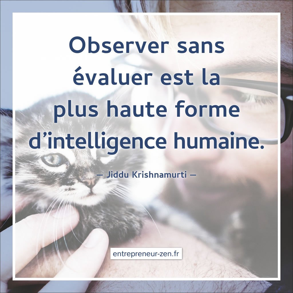 Observer sans évaluer est la plus haute forme d'intelligence humaine (Jiddu Krishnamurti)