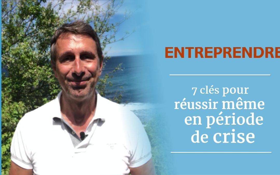 7 clés pour entreprendre même en période de crise