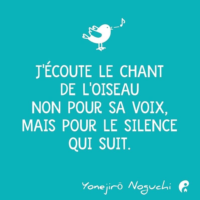 J’écoute le chant de l’oiseau non pour sa voix, mais pour le silence qui suit. (Yonejirō Noguchi)