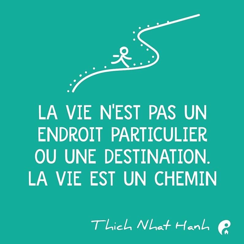 La vie n'est pas un endroit particulier ou une destination. La vie est un chemin. (Thich Nhat Hanh)