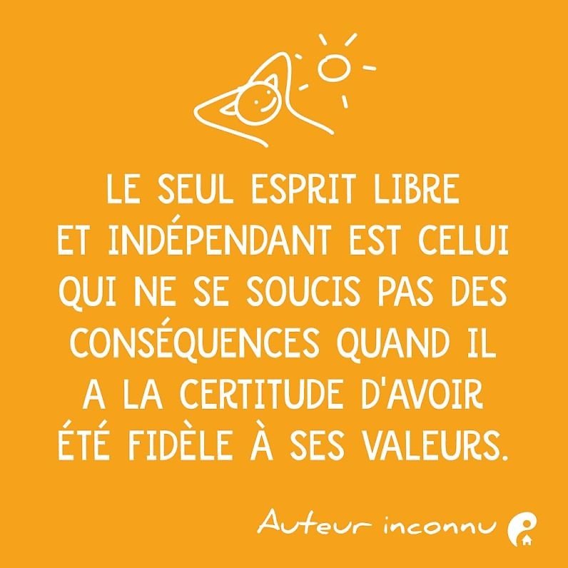 Le seul esprit libre et indépendant est celui qui ne se soucie pas des conséquences quand il a la certitude d'avoir été fidèle à ses valeurs.