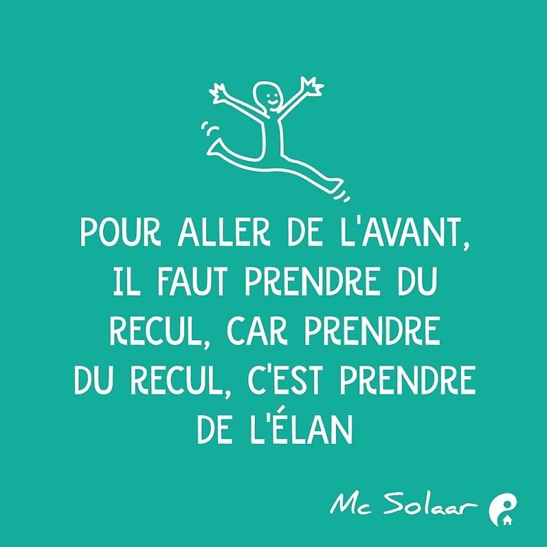 Pour aller de l'avant, il faut prendre du recul, car prendre du recul, c'est prendre de l'élan (Mc Solaar)