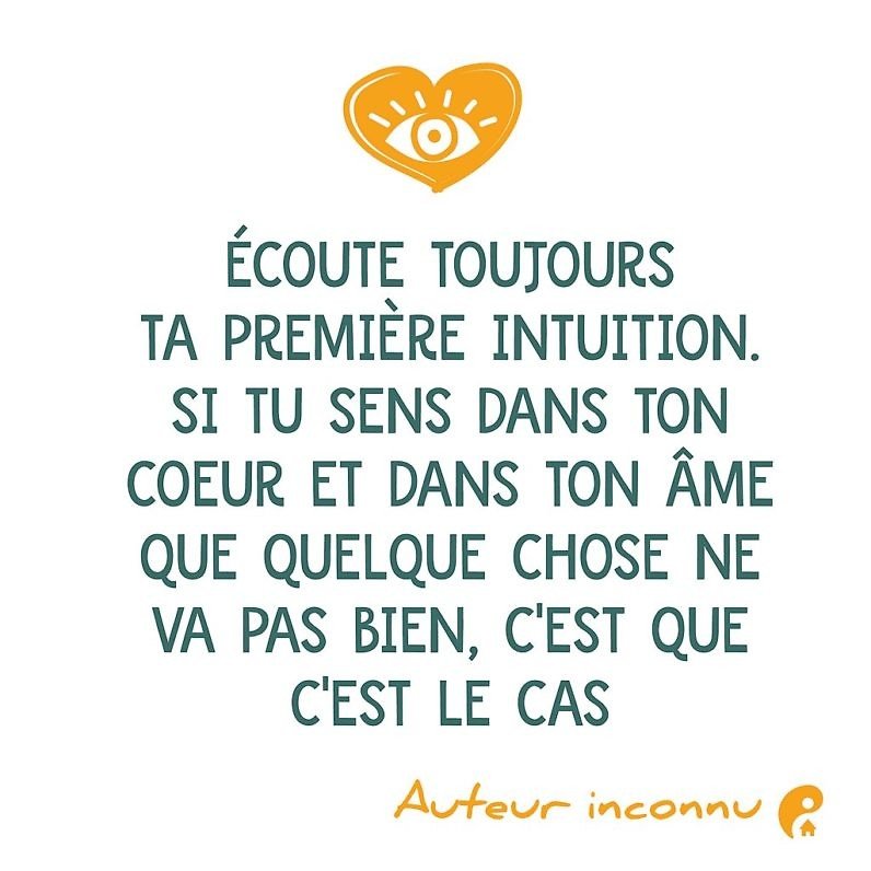 Écoute toujours ta première intuition. Si tu sens dans ton cœur et dans ton âme que quelque chose ne va pas bien, c'est que c'est le cas.