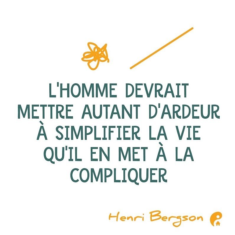 L'homme devrait mettre autant d'ardeur simplifier sa vie qu'il en met à la compliquer. (Henri Bergson)