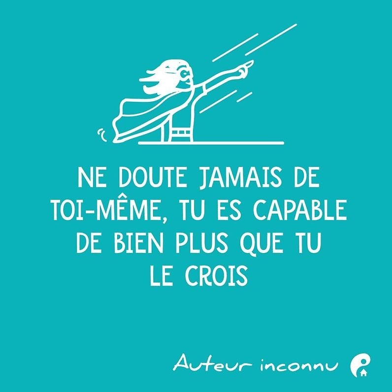 Ne doute jamais de toi-même, tu es capable de bien plus que tu le crois.