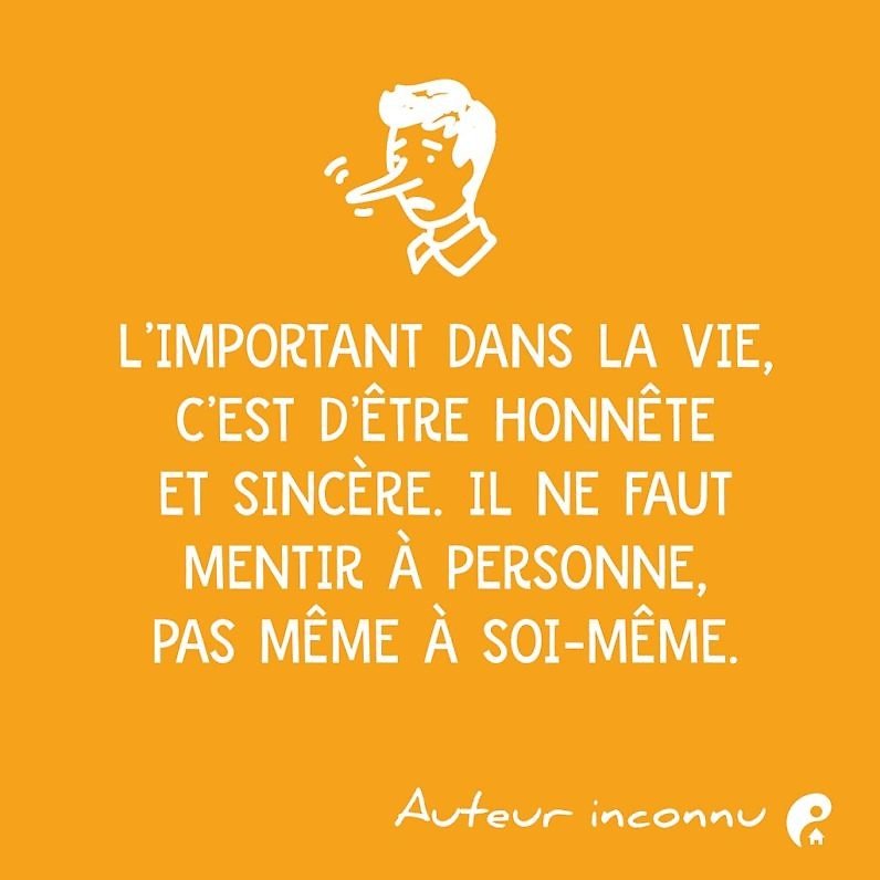 L'important dans la vie, c'est d'être honnête et sincère. Il ne faut mentir à personne, pas même à soi-même.