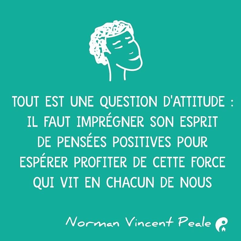 Tout est une question d'attitude : il faut imprégner son esprit de pensées positives pour espérer profiter de cette force qui vit en chacun de nous (Norman Vincent Peale)