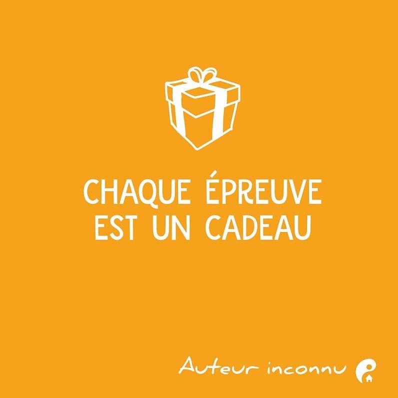 Chaque épreuve est un cadeau.