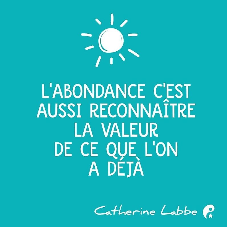 L'abondance c'est aussi reconnaître la valeur de ce que l'on a déjà. (Catherine Labbe)