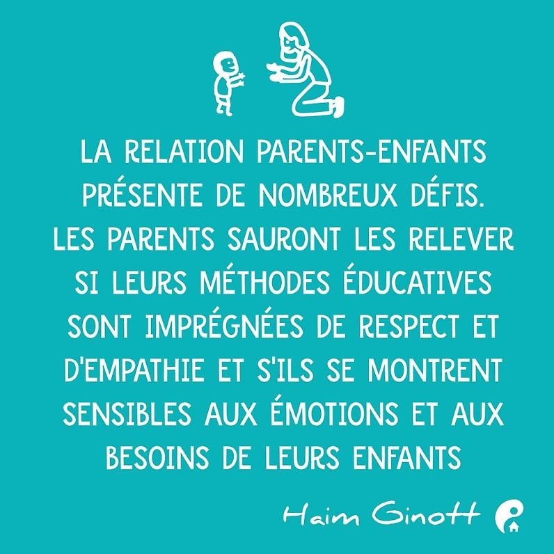 La relation parents-enfants présente de nombreux défis. Les parents sauront les relever si leurs méthodes éducatives sont imprégnées de respect et d'empathie et s'ils se montrent sensibles aux émotions et aux besoins de leurs enfants (Haim Ginott)