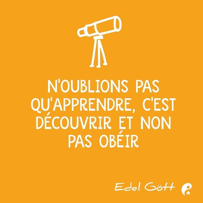 N’oublions pas qu’apprendre, c’est découvrir et non pas obéir. (Edel Gött)