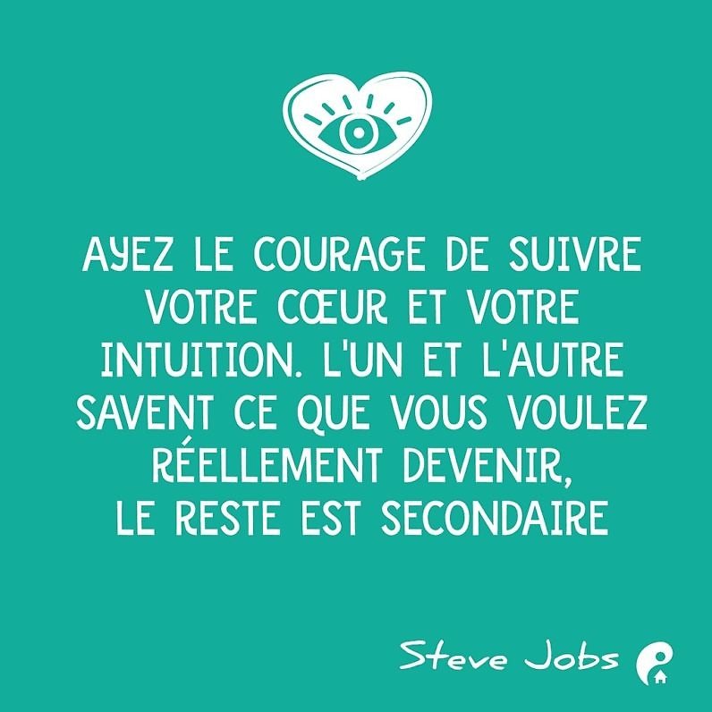 Ayez le courage de suivre votre cœur et votre intuition. L'un et l'autre savent ce que vous voulez réellement devenir, le reste est secondaire. (Steve Jobs)