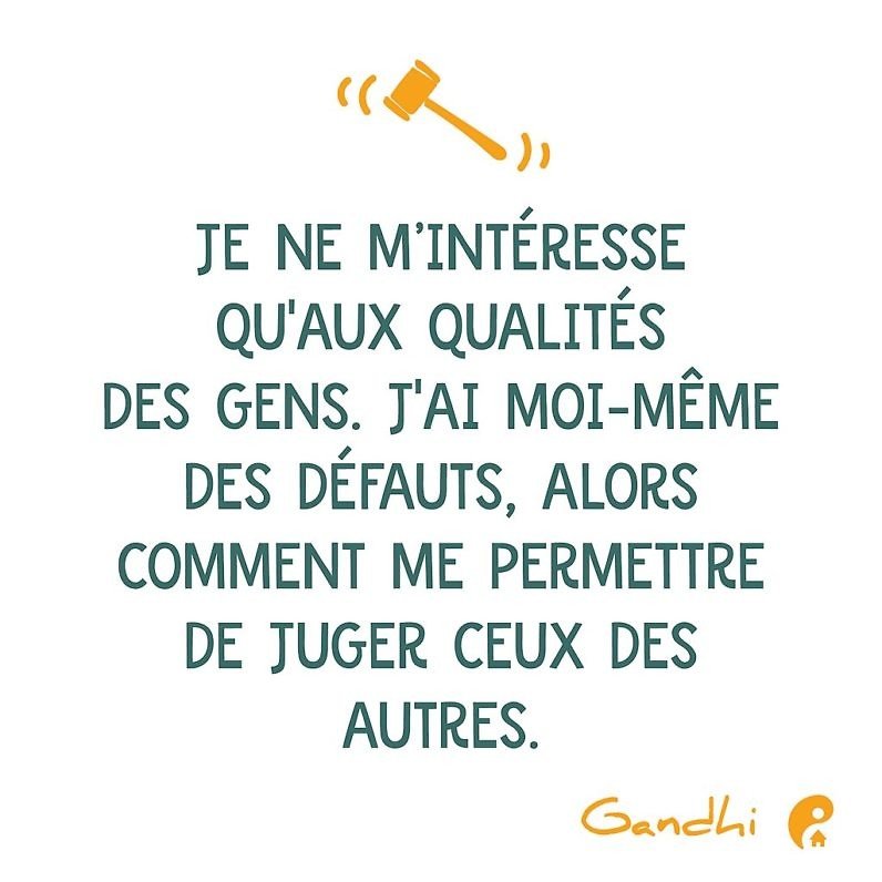 Je ne m'intéresse qu'aux qualités des gens. J'ai moi-même des défauts, comment me permettre de juger ceux des autres ? (Gandhi)