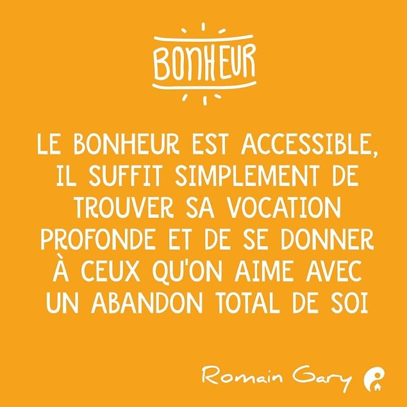 Le bonheur est accessible, il suffit simplement de trouver sa vocation profonde et de se donner à ceux qu'on aime avec un abandon total de soi. (Romain Gary)