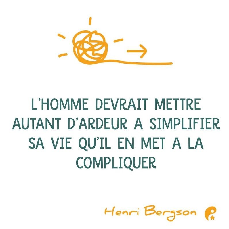 L'homme devrait mettre autant d'ardeur simplifier sa vie qu'il en met à la compliquer. (Henri Bergson)