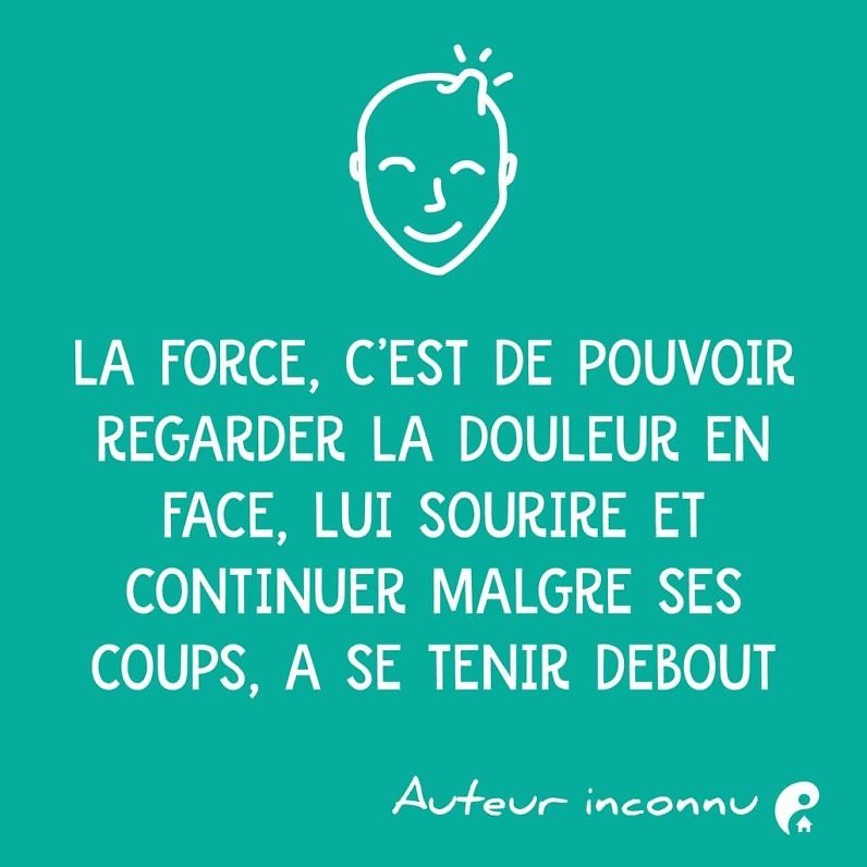 La force, c'est de pouvoir regarder la douleur en face, lui sourire et continuer malgré ses coups, à se tenir debout.