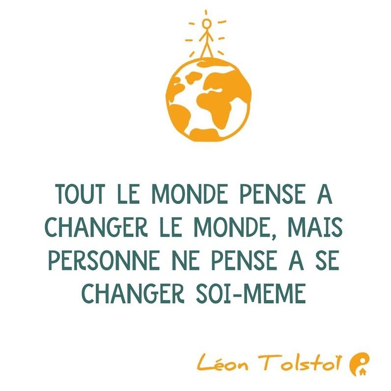 Tout le monde pense à changer le monde, mais personne ne pense à se changer soi-même. (Léon Tolstoï)