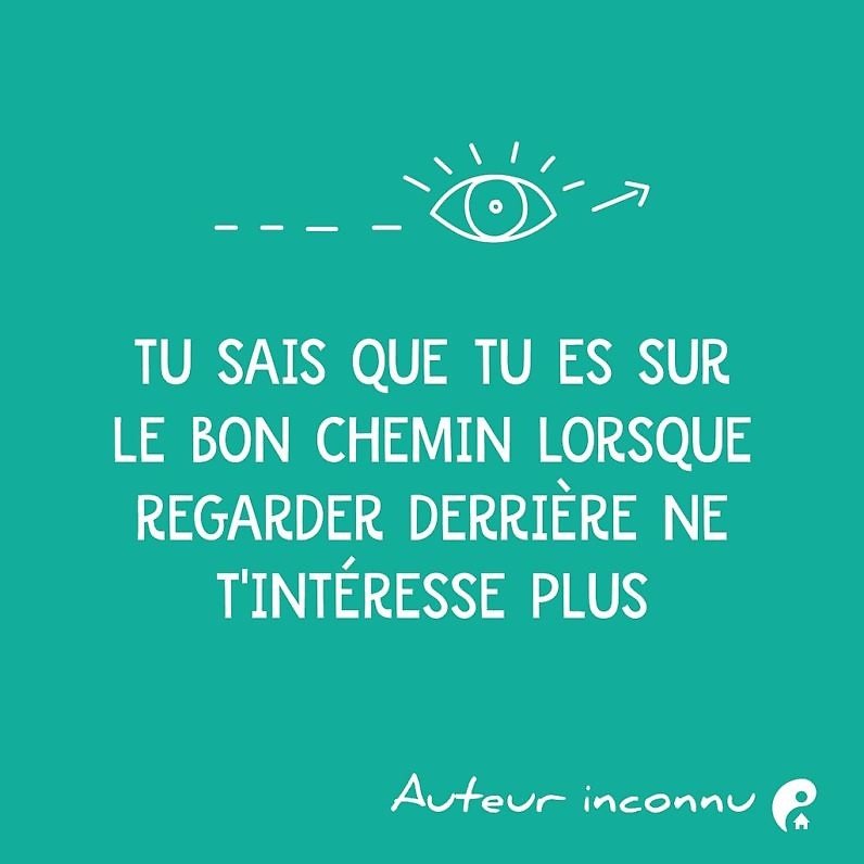 Tu sais que tu es sur le bon chemin lorsque regarder derrière ne t’intéresse plus.