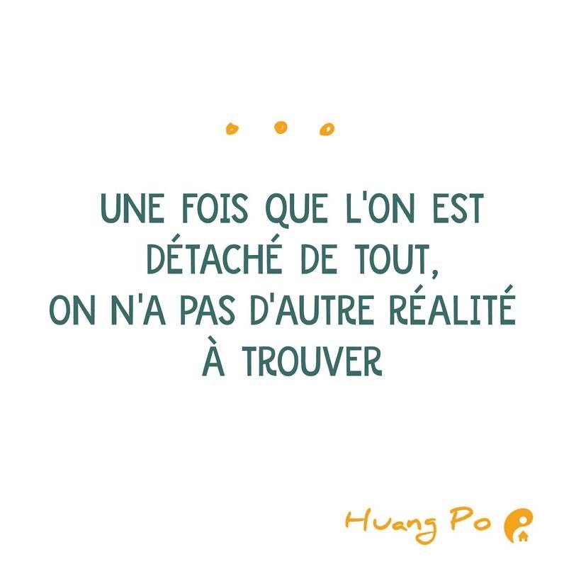 Une fois que l'on est détaché de tout, on n'a pas d'autre réalité à trouver. (Huang Po)