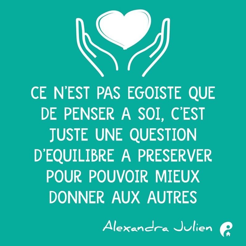 Ce n’est pas égoiste que de penser à soi, c’est juste une question d’équilibre à préserver pour pouvoir mieux donner aux autres. (Alexandra Julien)