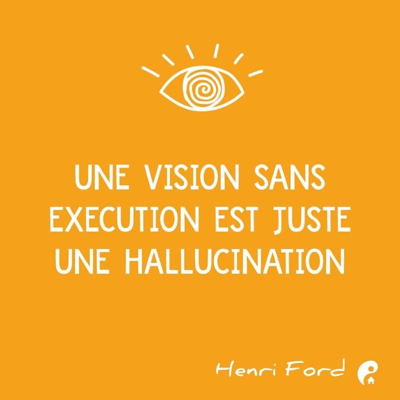 Une vision sans exécution est juste une hallucination. (Henri Ford)