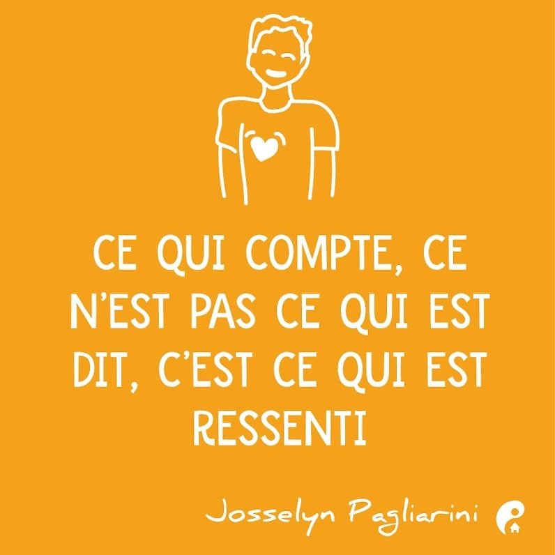 Ce qui compte, ce n'est pas ce qui est dit, c'est ce qui est ressenti. (Josselyn Pagliarini)