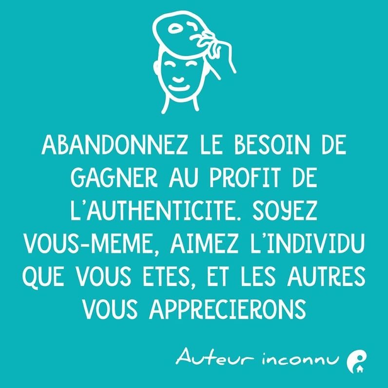 Abandonnez le besoin de gagner au profit de l'authenticité. Soyez vous-même, aimez l'individu que vous êtes et les autres vous apprécieront.